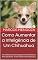 Livro Como Aumentar a Inteligência de Um Chihuahua: Um Chihuahua Mais Inteligente é Um Chihuahua Mais Obediente - Como Adestrar Um Chihuahua