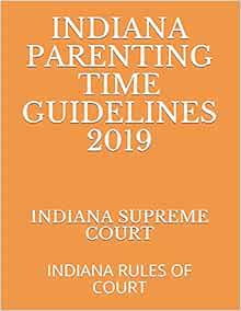 INDIANA PARENTING TIME GUIDELINES 2019: INDIANA RULES OF ...