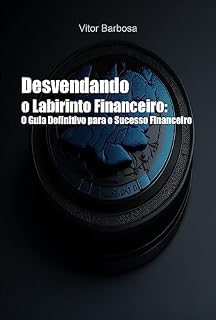 Livro Desvendando o Labirinto Financeiro: O Guia Definitivo para o Sucesso Financeiro