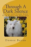 Through A Dark Silence: Loving and Living with Your Blind and Deaf Dog by Debbie Bauer