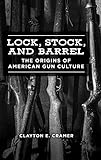 Lock, Stock, and Barrel: The Origins of American Gun Culture by Clayton E. Cramer