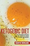 Ketogenic Diet: 50 Delicious Ketogenic Recipes And The Complete Guide To Going Ketogenic by Martin Rowland