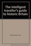 The intelligent traveller's guide to historic Britain: England, Wales, the Crown Dependencies by 