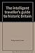 The intelligent traveller's guide to historic Britain: England, Wales, the Crown Dependencies by 