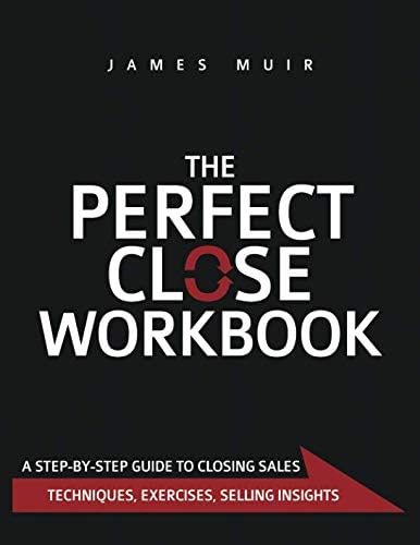 The Perfect Close Workbook: A Step by Step Guide to Closing Sales Paperback – December 17, 2018