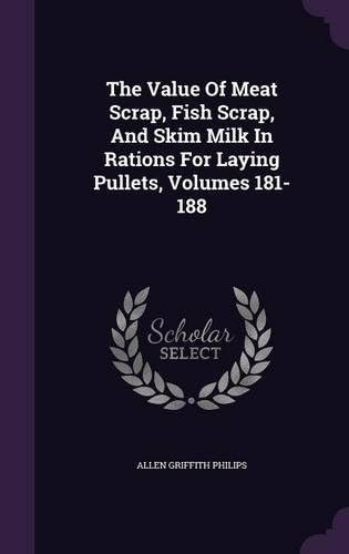 The Value Of Meat Scrap, Fish Scrap, And Skim Milk In Rations For Laying Pullets, Volumes 181-188
