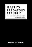 Haiti's Predatory Republic : The Unending Transition to Democracy, Fatton, Robert, Jr., 1588260607