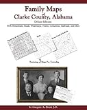 Family Maps of Clarke County, Alabama, Deluxe Edition : With Homesteads, Roads, Waterways, Towns, Cemeteries, Railroads, and More, Boyd, Gregory A., 1420308785