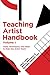 Teaching Artist Handbook, Volume One: Tools, Techniques, and Ideas to Help Any Artist Teach
