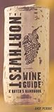 The Northwest Wine Guide: A Buyer's Handbook by Andy Perdue
