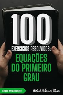 Livro 100 Exercícios Resolvidos: Equações do Primeiro Grau (100 Exercícios Resolvidos – Série de Prática Matemática Livro 5)