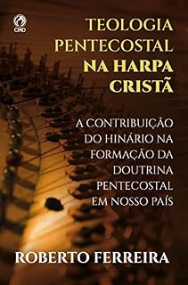 Livro Teologia Pentecostal na Harpa Cristã: A Contribuição do Hinário na Formação da Doutrina Pentecostal em nosso Pais