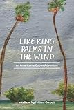 Like King Palms in the Wind: An American;s Cuban Adventure by Hildred Corbett, Amy Chenoweth