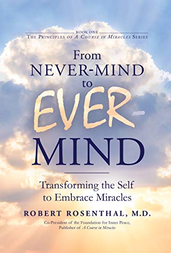 From Never-Mind to Ever-Mind: Transforming the Self to Embrace Miracles by Robert S. Rosenthal