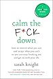 Calm the F*ck Down: How to Control What You Can and Accept What You Can't So You Can Stop Freaking Out and Get On With Your Life