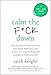 Calm the F*ck Down: How to Control What You Can and Accept What You Can't So You Can Stop Freaking Out and Get On With Your Life - Book by Sarah Knight
