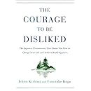 The Courage to Be Disliked: The Japanese Phenomenon That Shows You How to Change Your Life and Achieve Real Happiness