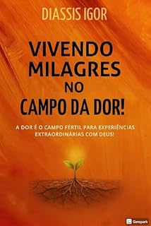 Livro VIVENDO MILAGRES NO CAMPO DA DOR: A DOR É O CAMPO FÉRTIL PARA EXPERIÊNCIAS EXTRARODINÁRIAS COM DEUS