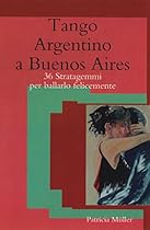 Tango Argentino a Buenos Aires: 36 Stratagemmi per Ballarlo Felicemente (Italian Edition)