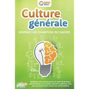 Culture générale – Devenez un champion du savoir: Améliorez vos connaissances et votre QI de façon phénoménale en un temps record et exprimez-vous avec assurance dans toutes vos conversations