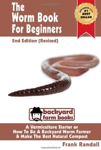 The Worm Book for Beginners: A Vermiculture Starter or How to Be a Backyard Worm Farmer and Make the Best Natural Compost: 2nd Edition (Revised): A ... Compost From Worms: 3 (Backyard Farm Books)