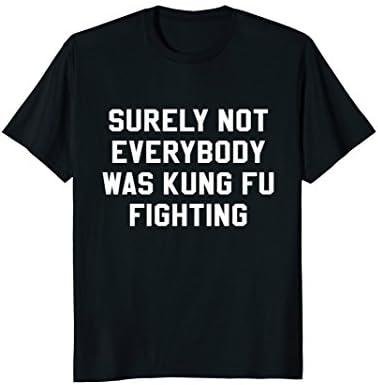 Mens Surely Not Everybody Was Kung Fu Fighting Sarcastic T Shirt Large Black