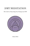 DMT Meditation: The Guide to Channeling Your