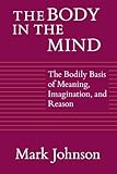 The Body in the Mind: The Bodily Basis of Meaning, Imagination, and Reason