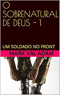 Livro O SOBRENATURAL DE DEUS - 1 (Uma história real): UM SOLDADO NO FRONT (O SOBRENATURAL DE DEUS - Histórias reais!)