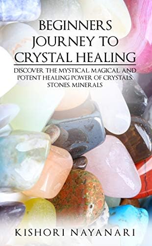 BEGINNERS JOURNEY TO CRYSTAL HEALING: DISCOVER THE MYSTICAL, MAGICAL, AND POTENT HEALING POWER OF CRYSTALS, STONES…