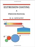 Extrusion Coating: A Process Manual by B. H. Gregory