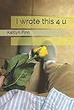 I wrote this 4 u by Kaitlyn Finn