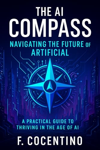 The AI Compass: : Navigating the Future of Artificial : A Practical ...