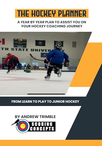 The Hockey Planner: A Year by Year Plan to Assist You on Your Hockey Coaching Journey: From Learn to Play to Junior Hockey