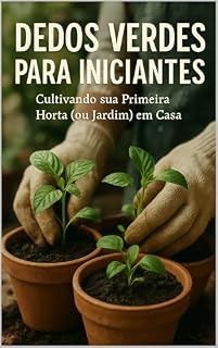 Livro Dedos Verdes para Iniciantes: Cultivando sua Primeira Horta (ou Jardim) em Casa: Guia Passo a Passo para Plantar, Cuidar e Colher Temperos, Hortaliças e Flores, Mesmo com Pouco Espaço ou Experiência