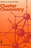 Cluster Chemistry : An Introduction to the Chemistry of Transition Metal and Main Group Element Molecular Clusters, Gonzalez-Moraga, Guillermo, 0387564705