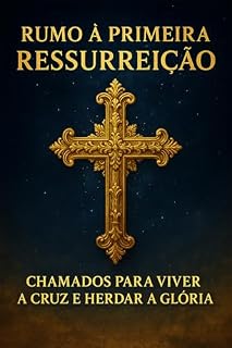 Livro Rumo à Primeira Ressurreição: Uma jornada de rendição, cruz e perseverança, para viver a vida do Reino, conhecer profundamente a Cristo e receber a recompensa eterna reservada ao pequeno rebanho.