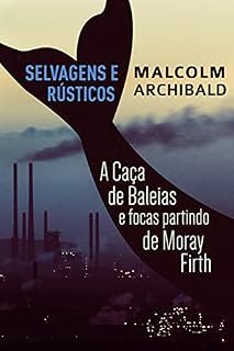 Livro Selvagens e Rústicos - A caça de baleias e focas partindo de Moray Firth: Em Português