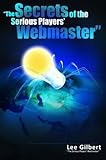 The Secrets of the Serious Players' Webmaster by Lee Gilbert