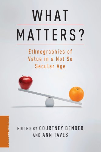 What Matters?: Ethnographies of Value in a Not So Secular Age (A Columbia / SSRC Book)