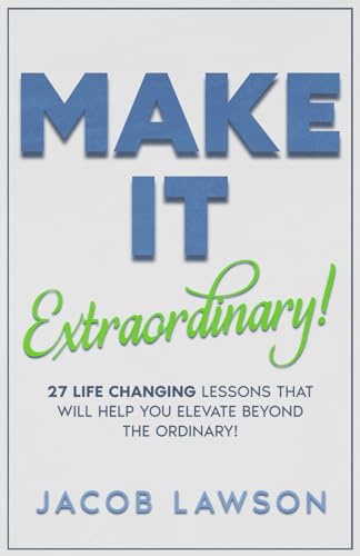 Make It Extraordinary!: 27 Life-Changing Lessons That Will Elevate You Beyond the Ordinary!