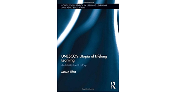 Unesco S Utopia Of Lifelong Learning An Intellectual History Routledge Research In Lifelong Learning And Adult Education Elfert Maren 9781138242524 Amazon Com Books
