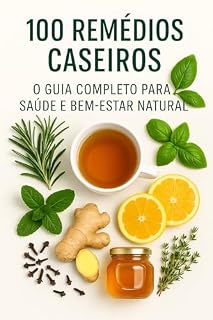 Livro 100 Remédios Caseiros Mais Eficazes para a Saúde e Bem-Estar: Soluções Naturais Simples e Seguras para Aliviar Doenças Comuns e Melhorar sua Qualidade de Vida