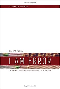 I Am Error: The Nintendo Family Computer / Entertainment System Platform (Platform Studies) I Am Error: The Nintendo Family Computer / Entertainment System Platform (Platform Studies)