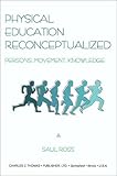 Physical Education Reconceptualized : Persons, Movement and Knowledge, Ross, Saul, 0398071241