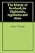 The history of Scotland, its Highlands, regiments and clans