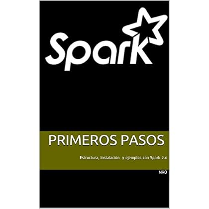 Apache Spark.Primeros Pasos: Estructura, Instalación y ejemplos con Apache Spark 2.x Apache Spark.Primeros Pasos: Estructura, Instalación y ejemplos con Apache Spark 2.x
