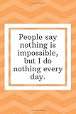 People say nothing is impossible, but I do nothing