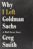 Why I Left Goldman Sachs: A Wall Street Story Why I Left Goldman Sachs: A Wall Street Story