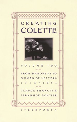 Creating Colette: Vol. 2, from Baroness to Woman of Letters 1912-1954